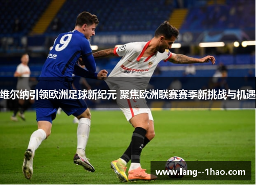 维尔纳引领欧洲足球新纪元 聚焦欧洲联赛赛季新挑战与机遇