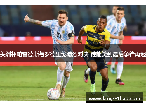 美洲杯帕雷德斯与罗德里戈激烈对决 谁能笑到最后争锋再起