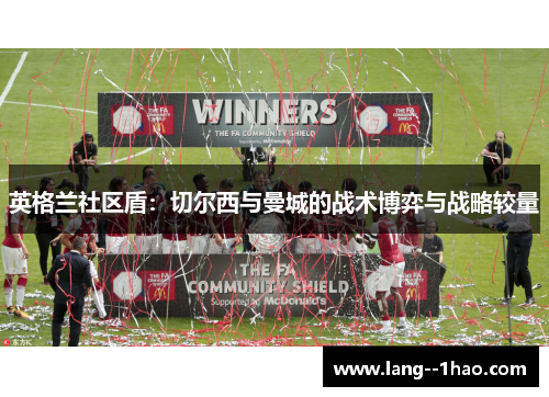 英格兰社区盾：切尔西与曼城的战术博弈与战略较量