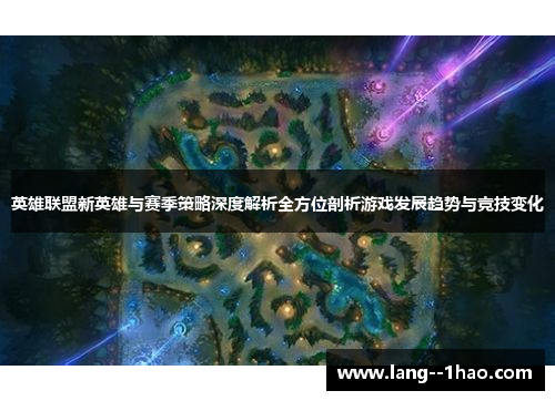 英雄联盟新英雄与赛季策略深度解析全方位剖析游戏发展趋势与竞技变化