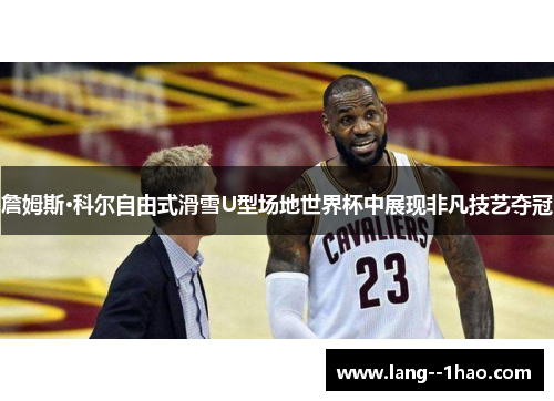 詹姆斯·科尔自由式滑雪U型场地世界杯中展现非凡技艺夺冠