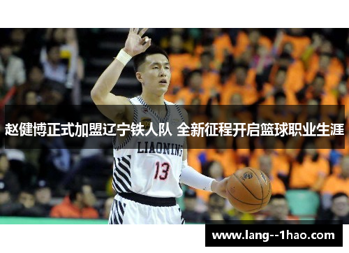 赵健博正式加盟辽宁铁人队 全新征程开启篮球职业生涯