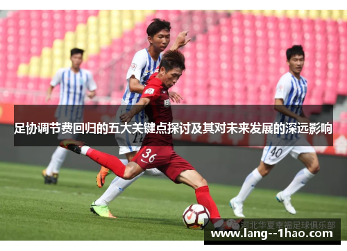 足协调节费回归的五大关键点探讨及其对未来发展的深远影响