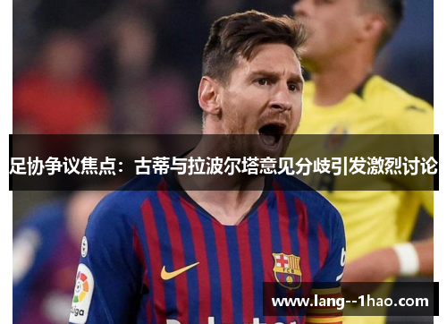 足协争议焦点：古蒂与拉波尔塔意见分歧引发激烈讨论