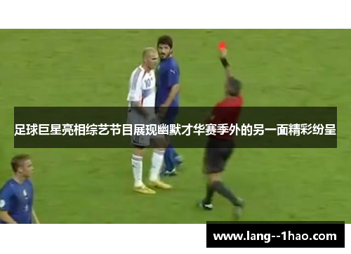 足球巨星亮相综艺节目展现幽默才华赛季外的另一面精彩纷呈