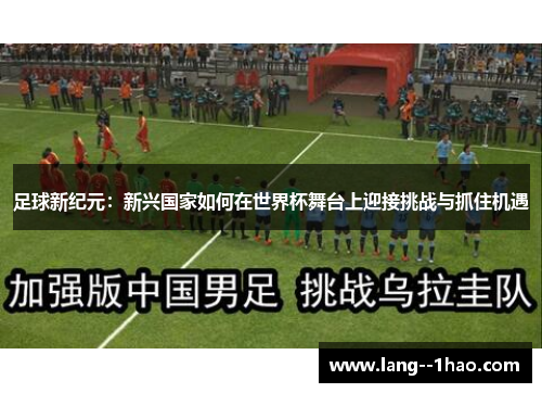 足球新纪元：新兴国家如何在世界杯舞台上迎接挑战与抓住机遇