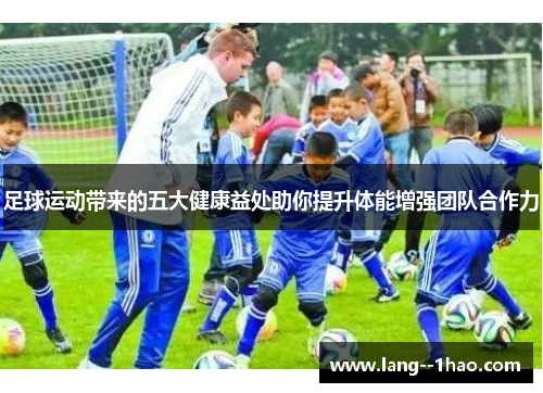 足球运动带来的五大健康益处助你提升体能增强团队合作力