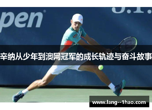 辛纳从少年到澳网冠军的成长轨迹与奋斗故事
