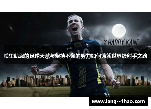 哈里凯恩的足球天赋与坚持不懈的努力如何铸就世界级射手之路