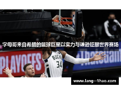 字母哥来自希腊的篮球巨星以实力与谦逊征服世界赛场