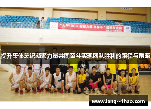 提升集体意识凝聚力量共同奋斗实现团队胜利的路径与策略
