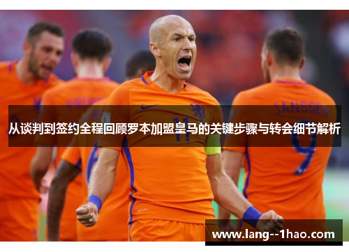 从谈判到签约全程回顾罗本加盟皇马的关键步骤与转会细节解析