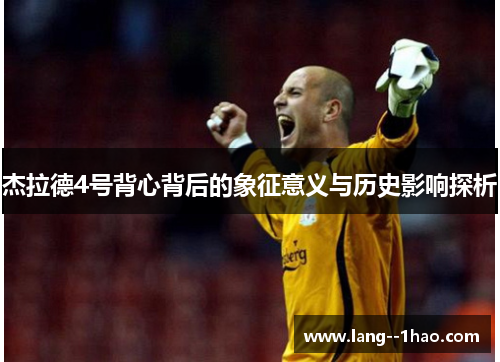 杰拉德4号背心背后的象征意义与历史影响探析