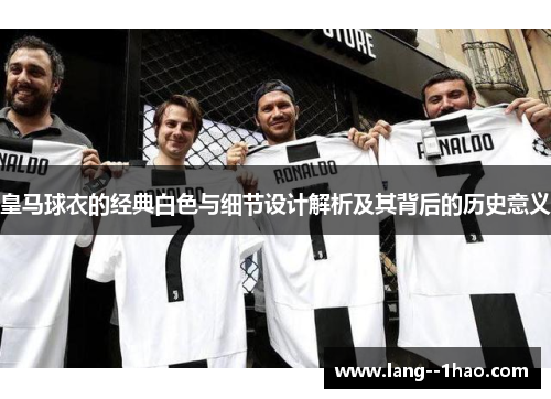 皇马球衣的经典白色与细节设计解析及其背后的历史意义