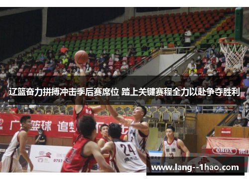 辽篮奋力拼搏冲击季后赛席位 踏上关键赛程全力以赴争夺胜利