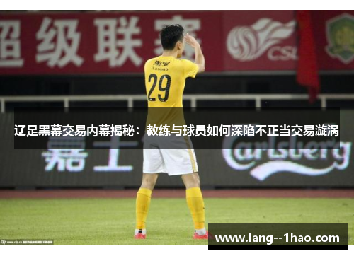 辽足黑幕交易内幕揭秘：教练与球员如何深陷不正当交易漩涡