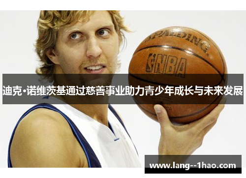 迪克·诺维茨基通过慈善事业助力青少年成长与未来发展