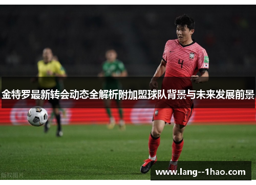 金特罗最新转会动态全解析附加盟球队背景与未来发展前景