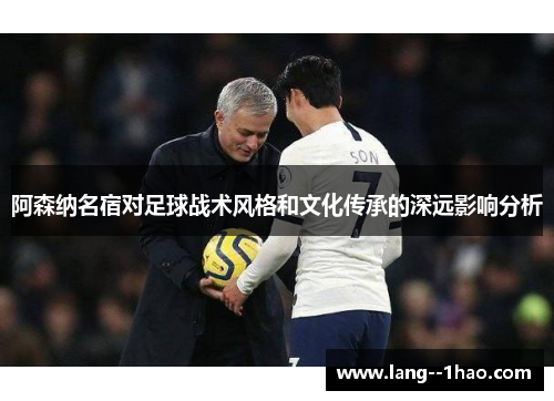 阿森纳名宿对足球战术风格和文化传承的深远影响分析 阿森纳名宿对足球战术风格和文化传承的深远影响分析