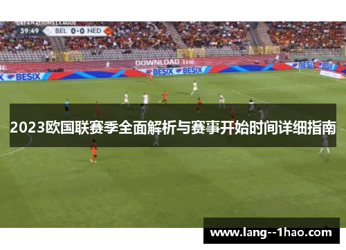 2023欧国联赛季全面解析与赛事开始时间详细指南 2023欧国联赛季全面解析与赛事开始时间详细指南