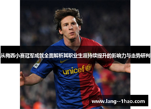从梅西小赛冠军成就全面解析其职业生涯持续提升的影响力与走势研判 从梅西小赛冠军成就全面解析其职业生涯持续提升的影响力与走势研判