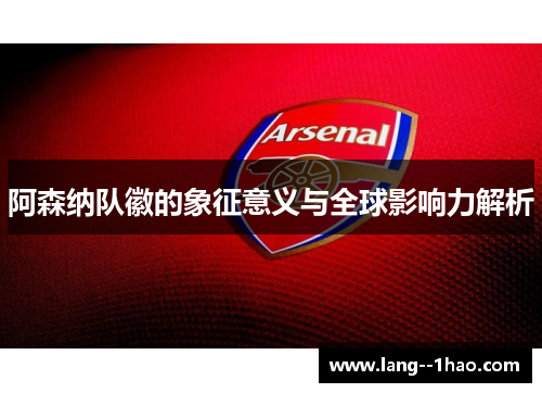 阿森纳队徽的象征意义与全球影响力解析