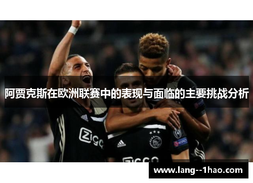 阿贾克斯在欧洲联赛中的表现与面临的主要挑战分析 阿贾克斯在欧洲联赛中的表现与面临的主要挑战分析
