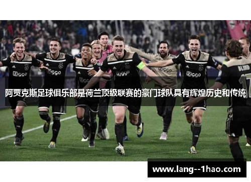 阿贾克斯足球俱乐部是荷兰顶级联赛的豪门球队具有辉煌历史和传统 阿贾克斯足球俱乐部是荷兰顶级联赛的豪门球队具有辉煌历史和传统
