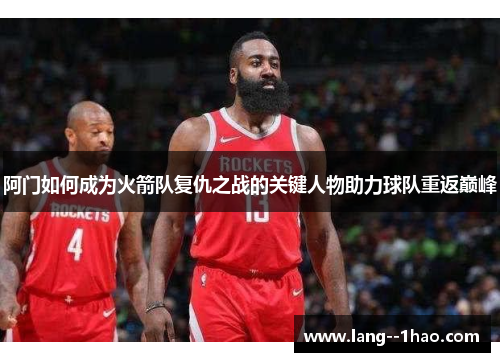 阿门如何成为火箭队复仇之战的关键人物助力球队重返巅峰