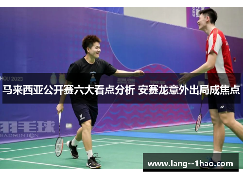 马来西亚公开赛六大看点分析 安赛龙意外出局成焦点