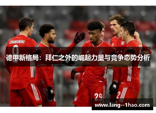 德甲新格局：拜仁之外的崛起力量与竞争态势分析