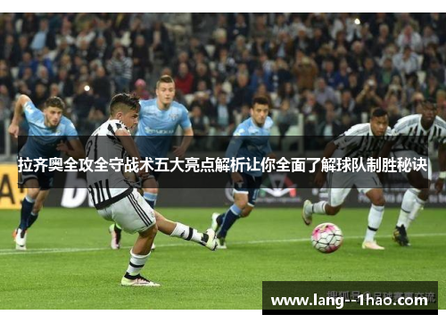 拉齐奥全攻全守战术五大亮点解析让你全面了解球队制胜秘诀 拉齐奥全攻全守战术五大亮点解析让你全面了解球队制胜秘诀