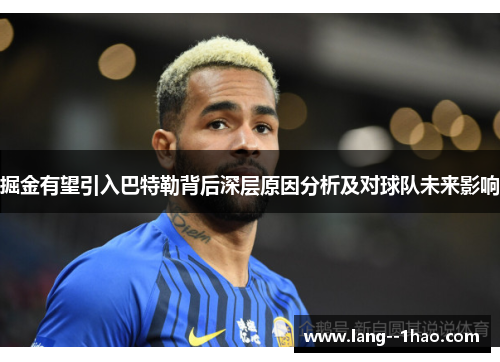 掘金有望引入巴特勒背后深层原因分析及对球队未来影响 掘金有望引入巴特勒背后深层原因分析及对球队未来影响