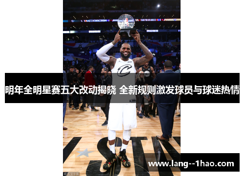 明年全明星赛五大改动揭晓 全新规则激发球员与球迷热情