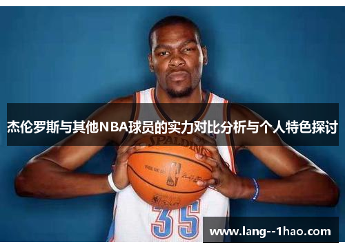 杰伦罗斯与其他NBA球员的实力对比分析与个人特色探讨 杰伦罗斯与其他NBA球员的实力对比分析与个人特色探讨