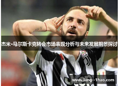 杰米·马尔斯卡克转会市场表现分析与未来发展前景探讨