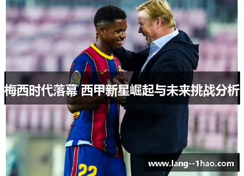 梅西时代落幕 西甲新星崛起与未来挑战分析