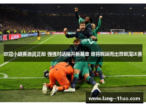 欧冠小组赛激战正酣 强强对话揭开新篇章 谁将脱颖而出晋级淘汰赛 欧冠小组赛激战正酣 强强对话揭开新篇章 谁将脱颖而出晋级淘汰赛
