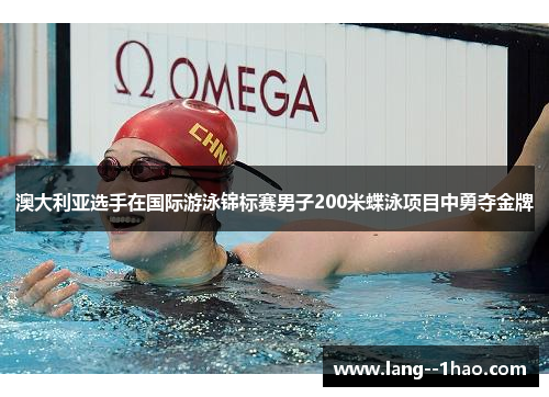 澳大利亚选手在国际游泳锦标赛男子200米蝶泳项目中勇夺金牌 澳大利亚选手在国际游泳锦标赛男子200米蝶泳项目中勇夺金牌