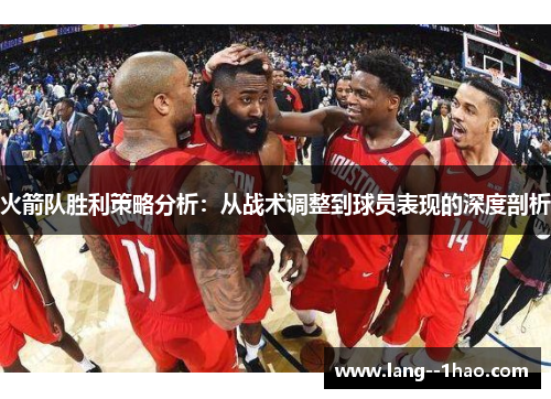 火箭队胜利策略分析：从战术调整到球员表现的深度剖析