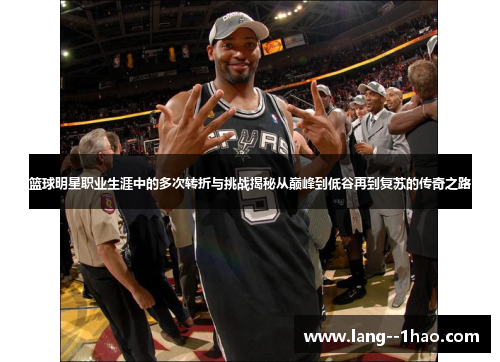 篮球明星职业生涯中的多次转折与挑战揭秘从巅峰到低谷再到复苏的传奇之路