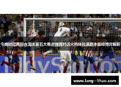 今晚欧冠两回合淘汰赛五大看点强强对话火药味拉满剧本巅峰博弈解析