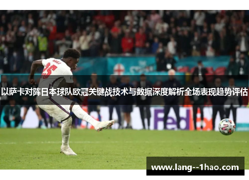 以萨卡对阵日本球队欧冠关键战技术与数据深度解析全场表现趋势评估