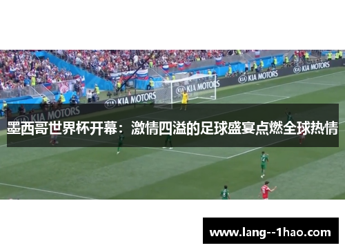 墨西哥世界杯开幕:激情四溢的足球盛宴点燃全球热情 墨西哥世界杯开幕:激情四溢的足球盛宴点燃全球热情