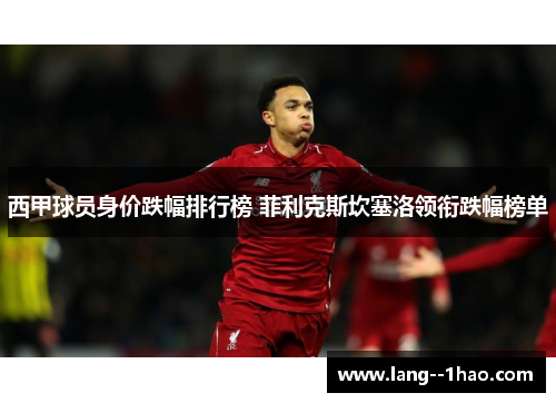 西甲球员身价跌幅排行榜 菲利克斯坎塞洛领衔跌幅榜单 西甲球员身价跌幅排行榜 菲利克斯坎塞洛领衔跌幅榜单