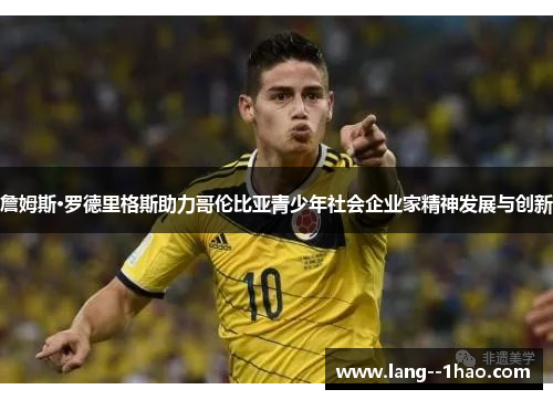 詹姆斯·罗德里格斯助力哥伦比亚青少年社会企业家精神发展与创新