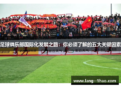 足球俱乐部国际化发展之路:你必须了解的五大关键因素 足球俱乐部国际化发展之路:你必须了解的五大关键因素