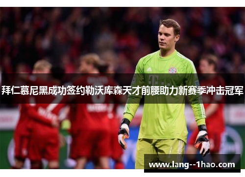 拜仁慕尼黑成功签约勒沃库森天才前腰助力新赛季冲击冠军