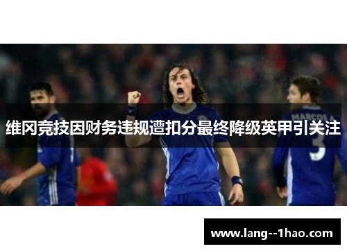 维冈竞技因财务违规遭扣分最终降级英甲引关注 维冈竞技因财务违规遭扣分最终降级英甲引关注
