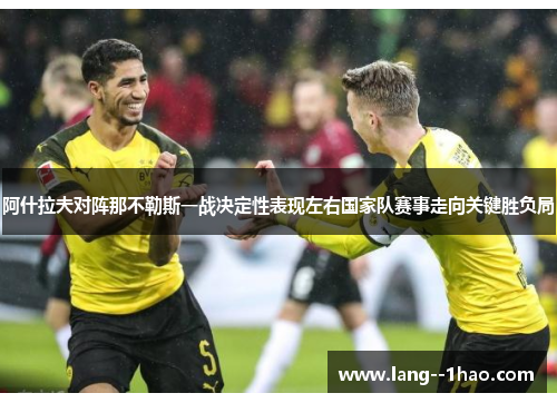 阿什拉夫对阵那不勒斯一战决定性表现左右国家队赛事走向关键胜负局